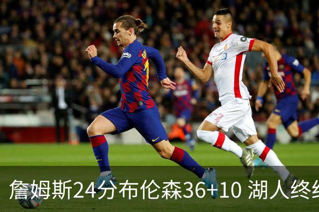 詹姆斯24分布伦森36+10 湖人终结尼克斯9连胜